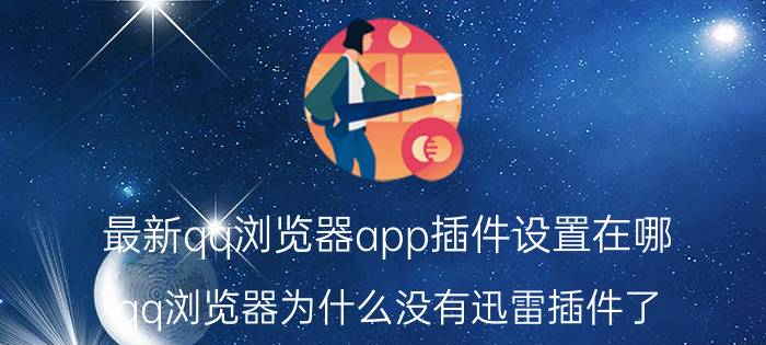 最新qq浏览器app插件设置在哪 qq浏览器为什么没有迅雷插件了？